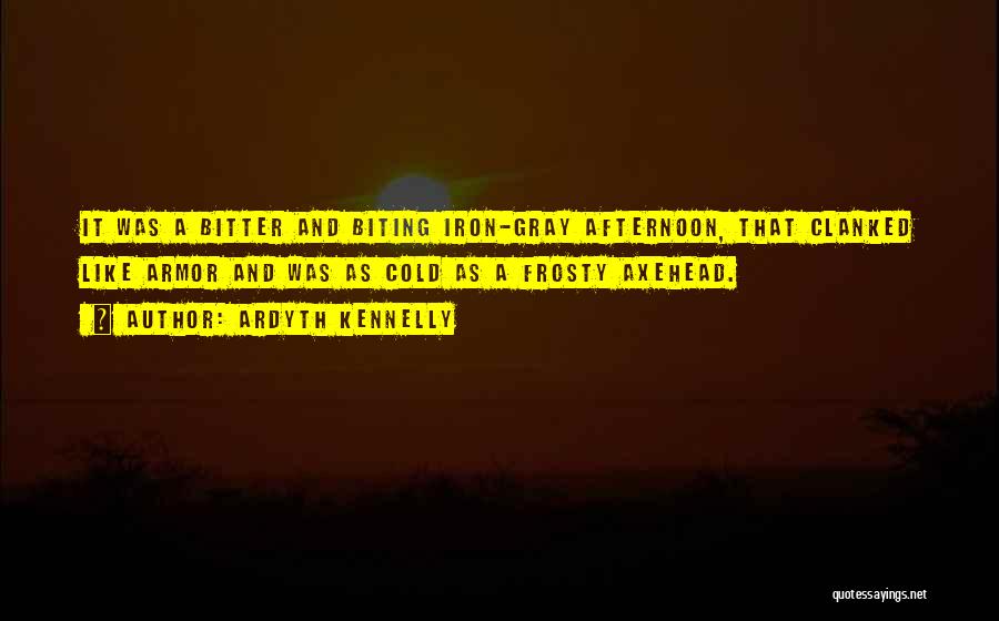 Ardyth Kennelly Quotes: It Was A Bitter And Biting Iron-gray Afternoon, That Clanked Like Armor And Was As Cold As A Frosty Axehead.