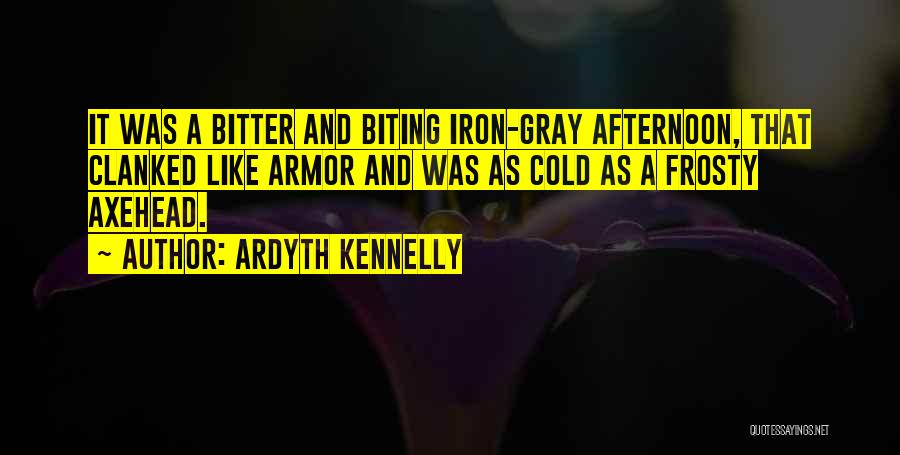 Ardyth Kennelly Quotes: It Was A Bitter And Biting Iron-gray Afternoon, That Clanked Like Armor And Was As Cold As A Frosty Axehead.