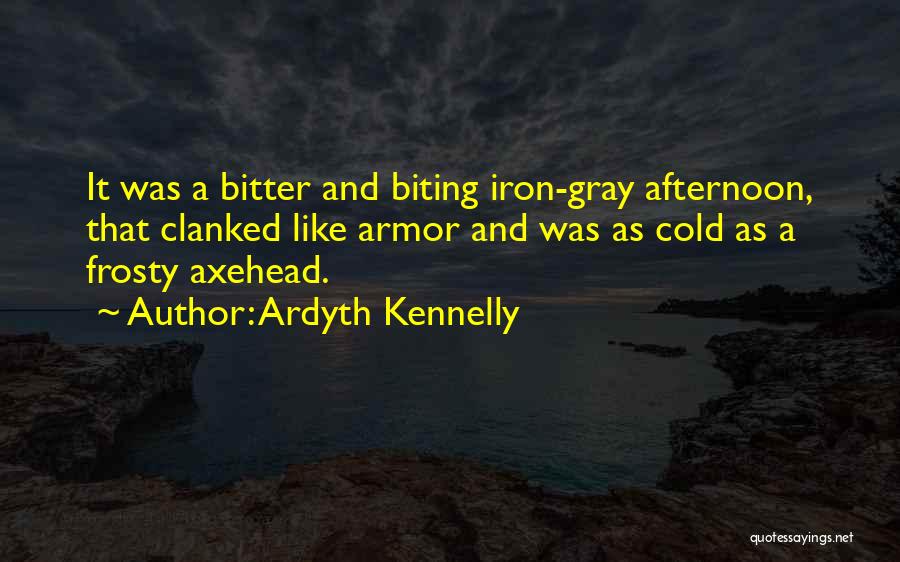 Ardyth Kennelly Quotes: It Was A Bitter And Biting Iron-gray Afternoon, That Clanked Like Armor And Was As Cold As A Frosty Axehead.