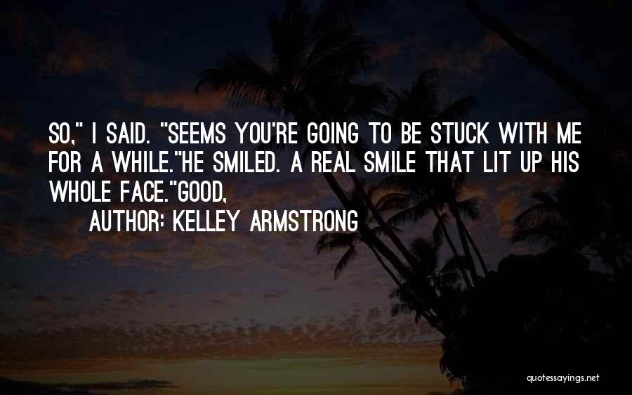 Kelley Armstrong Quotes: So, I Said. Seems You're Going To Be Stuck With Me For A While.he Smiled. A Real Smile That Lit