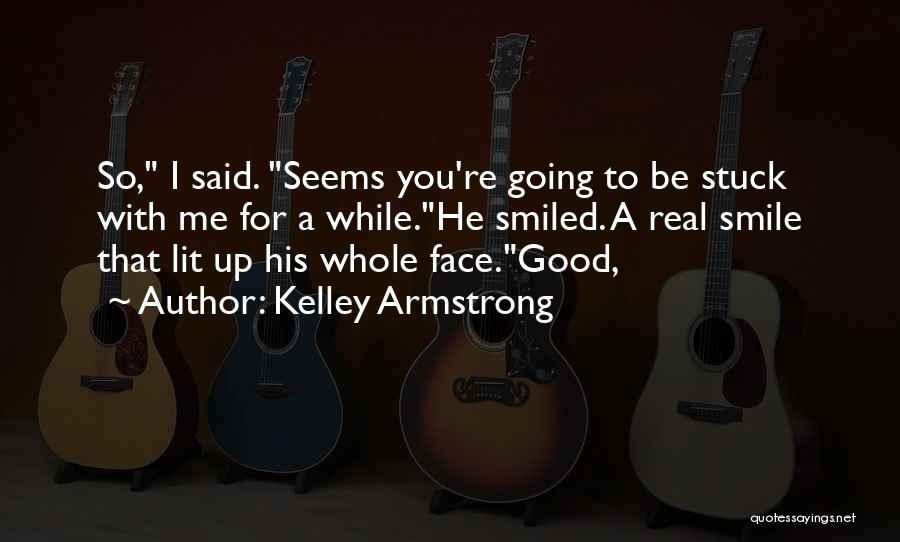 Kelley Armstrong Quotes: So, I Said. Seems You're Going To Be Stuck With Me For A While.he Smiled. A Real Smile That Lit