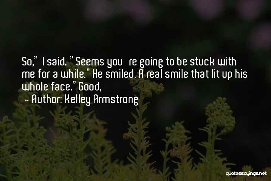 Kelley Armstrong Quotes: So, I Said. Seems You're Going To Be Stuck With Me For A While.he Smiled. A Real Smile That Lit