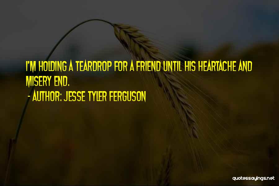 Jesse Tyler Ferguson Quotes: I'm Holding A Teardrop For A Friend Until His Heartache And Misery End.