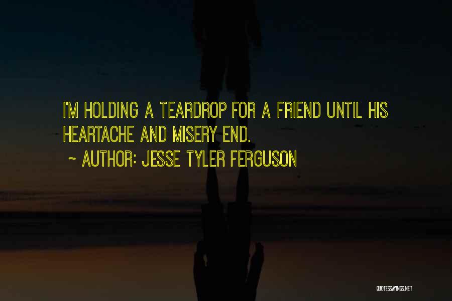 Jesse Tyler Ferguson Quotes: I'm Holding A Teardrop For A Friend Until His Heartache And Misery End.