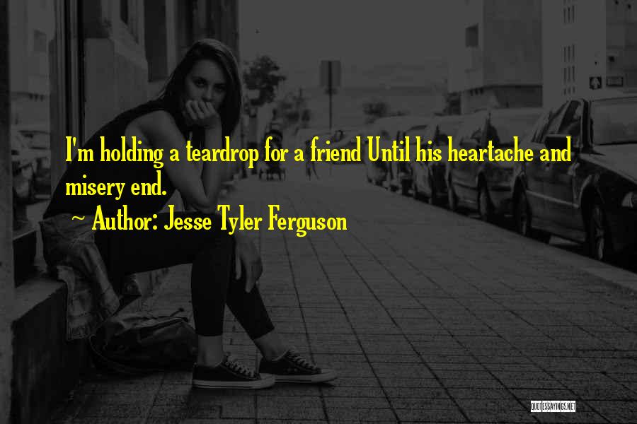 Jesse Tyler Ferguson Quotes: I'm Holding A Teardrop For A Friend Until His Heartache And Misery End.