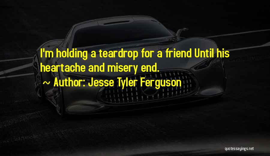 Jesse Tyler Ferguson Quotes: I'm Holding A Teardrop For A Friend Until His Heartache And Misery End.