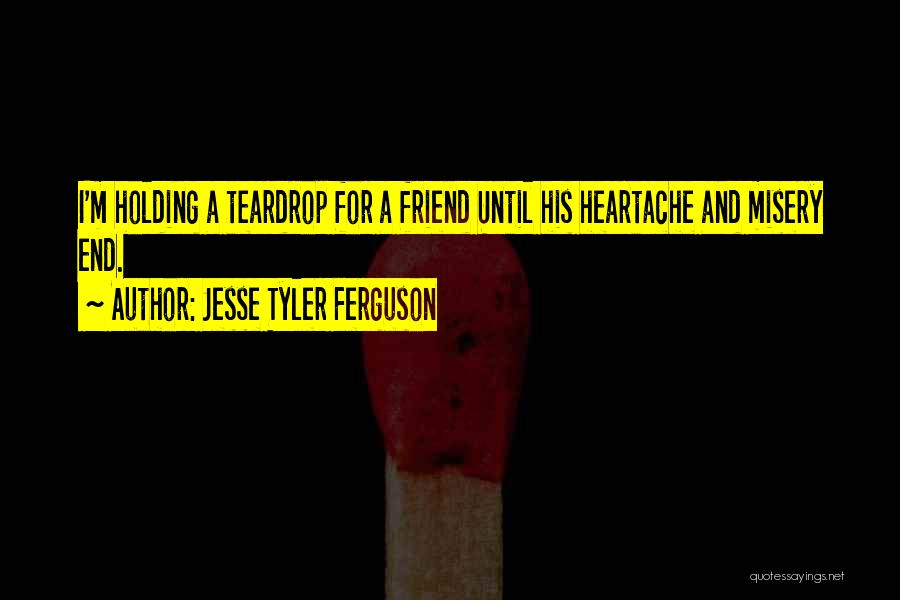 Jesse Tyler Ferguson Quotes: I'm Holding A Teardrop For A Friend Until His Heartache And Misery End.
