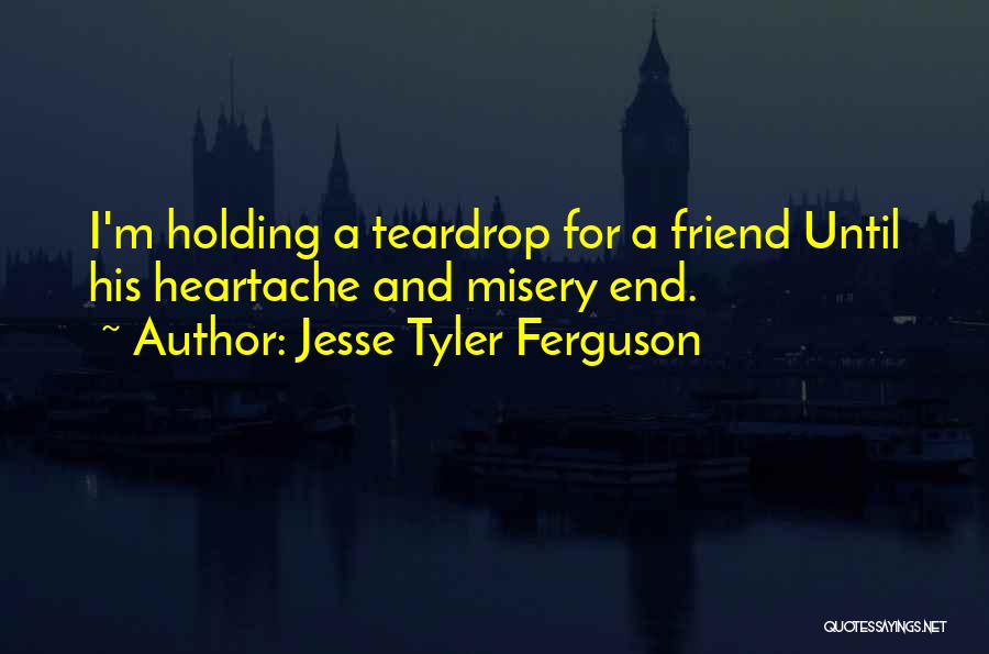 Jesse Tyler Ferguson Quotes: I'm Holding A Teardrop For A Friend Until His Heartache And Misery End.