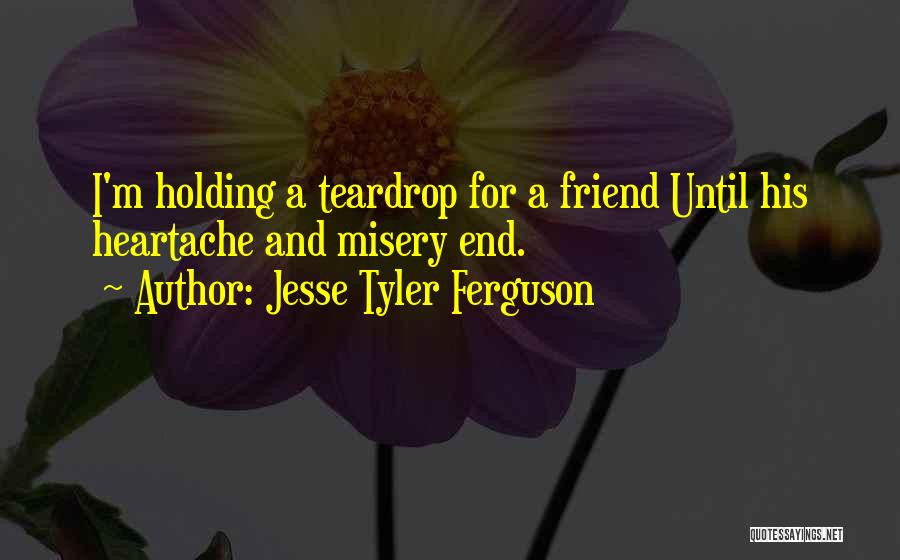 Jesse Tyler Ferguson Quotes: I'm Holding A Teardrop For A Friend Until His Heartache And Misery End.