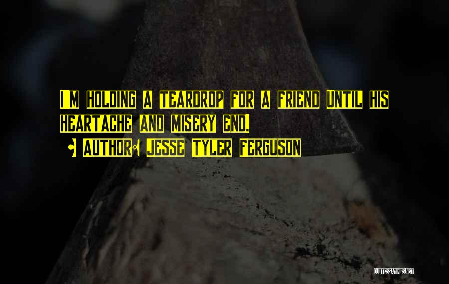 Jesse Tyler Ferguson Quotes: I'm Holding A Teardrop For A Friend Until His Heartache And Misery End.