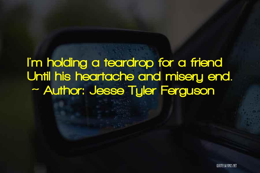 Jesse Tyler Ferguson Quotes: I'm Holding A Teardrop For A Friend Until His Heartache And Misery End.