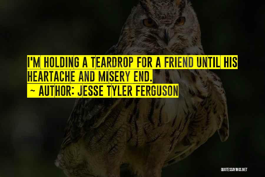 Jesse Tyler Ferguson Quotes: I'm Holding A Teardrop For A Friend Until His Heartache And Misery End.