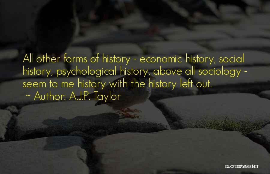 A.J.P. Taylor Quotes: All Other Forms Of History - Economic History, Social History, Psychological History, Above All Sociology - Seem To Me History