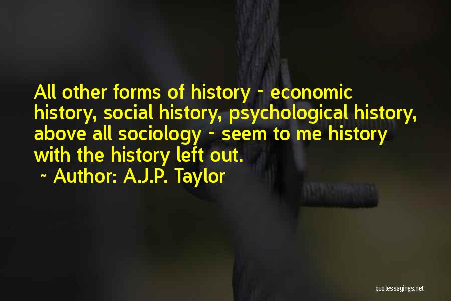 A.J.P. Taylor Quotes: All Other Forms Of History - Economic History, Social History, Psychological History, Above All Sociology - Seem To Me History