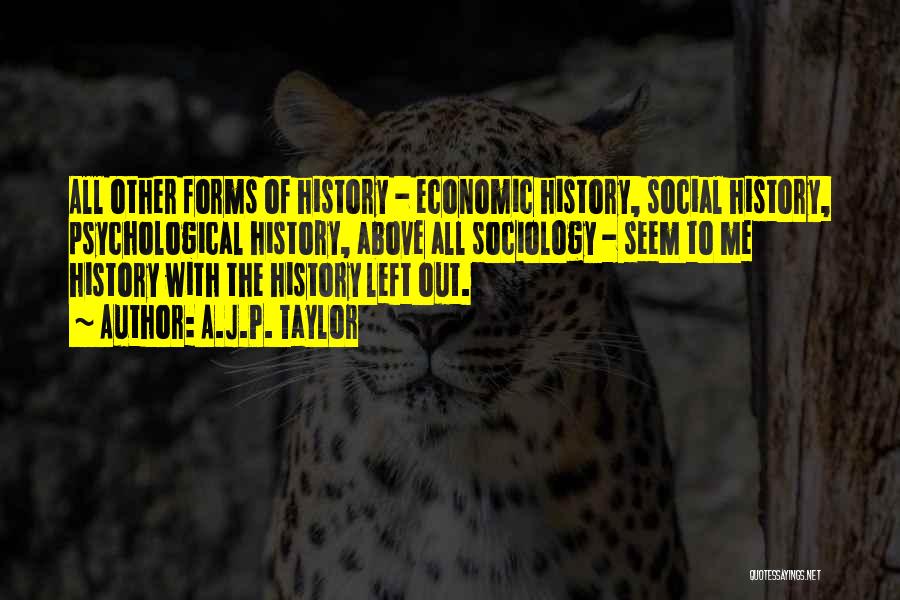 A.J.P. Taylor Quotes: All Other Forms Of History - Economic History, Social History, Psychological History, Above All Sociology - Seem To Me History