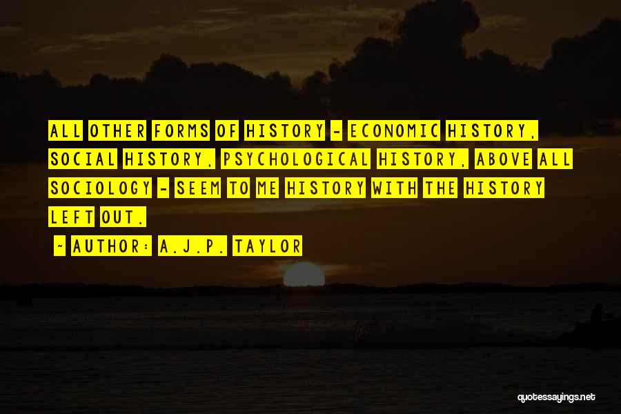 A.J.P. Taylor Quotes: All Other Forms Of History - Economic History, Social History, Psychological History, Above All Sociology - Seem To Me History
