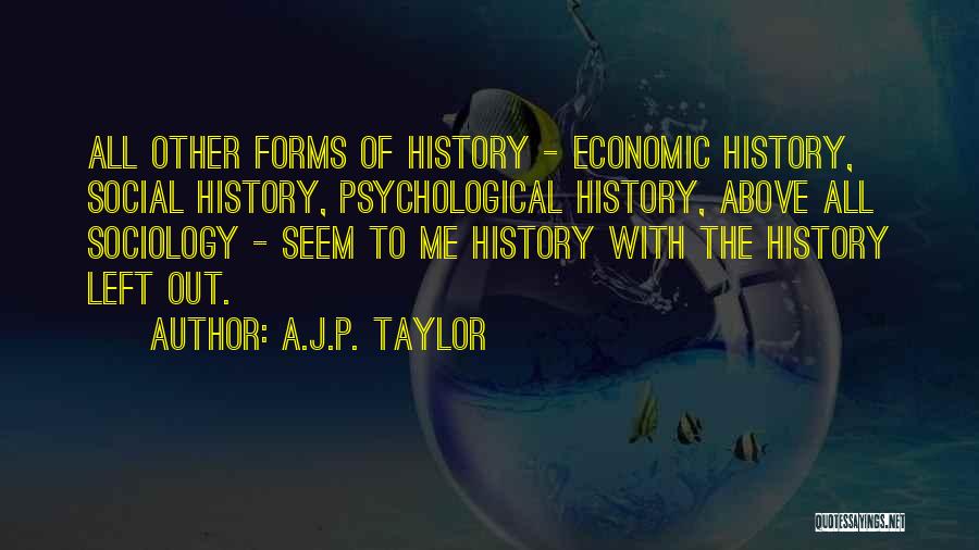 A.J.P. Taylor Quotes: All Other Forms Of History - Economic History, Social History, Psychological History, Above All Sociology - Seem To Me History