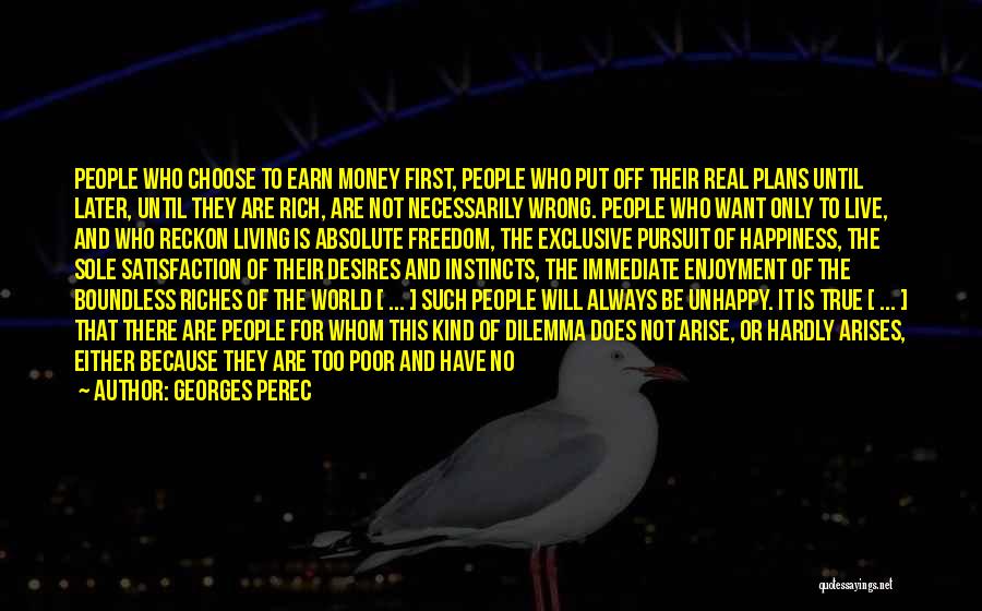 Georges Perec Quotes: People Who Choose To Earn Money First, People Who Put Off Their Real Plans Until Later, Until They Are Rich,