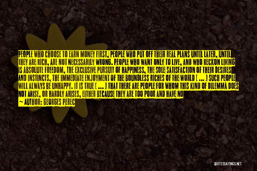 Georges Perec Quotes: People Who Choose To Earn Money First, People Who Put Off Their Real Plans Until Later, Until They Are Rich,