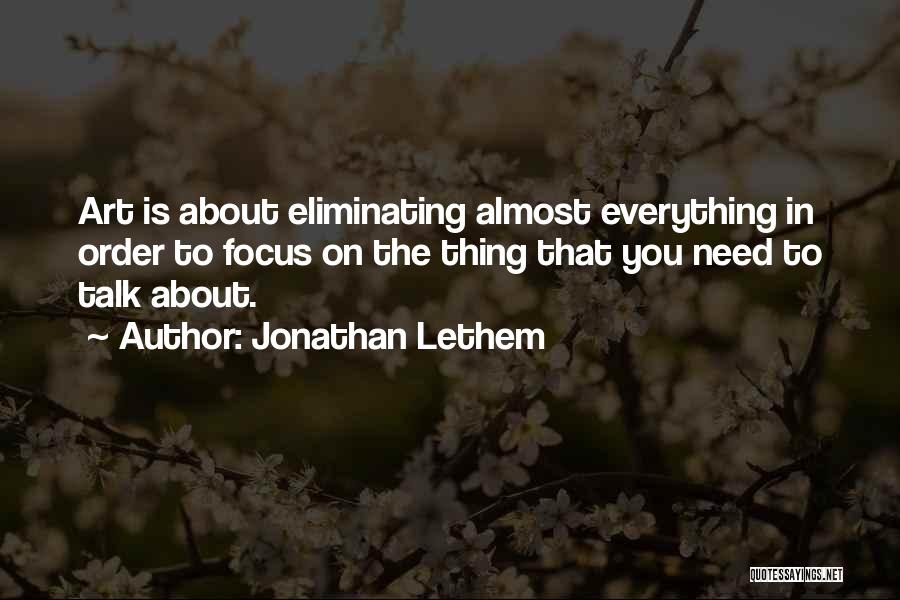 Jonathan Lethem Quotes: Art Is About Eliminating Almost Everything In Order To Focus On The Thing That You Need To Talk About.