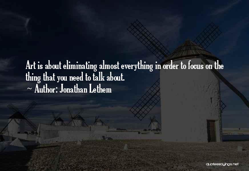 Jonathan Lethem Quotes: Art Is About Eliminating Almost Everything In Order To Focus On The Thing That You Need To Talk About.