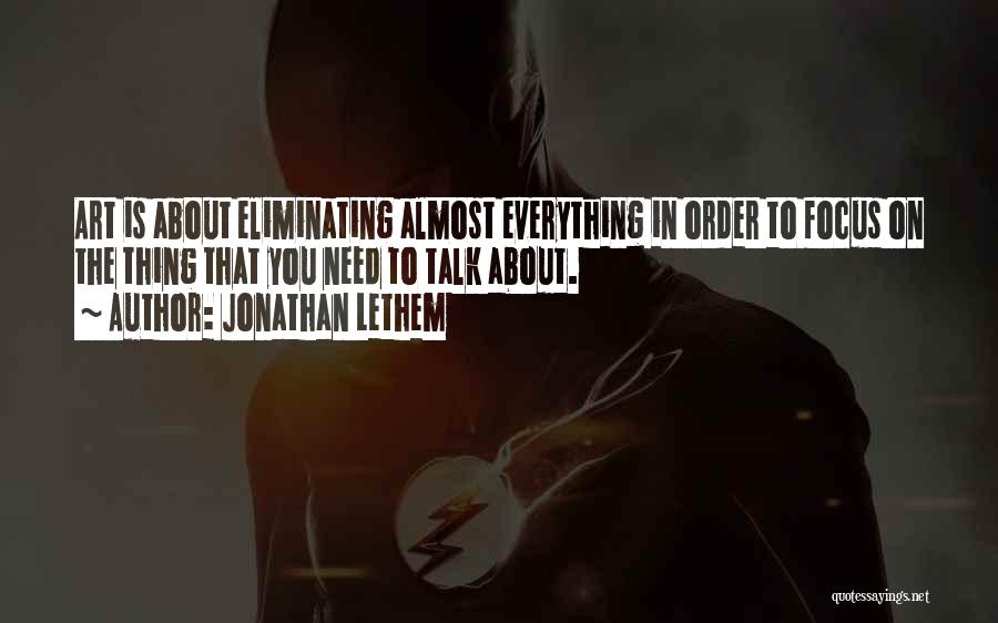 Jonathan Lethem Quotes: Art Is About Eliminating Almost Everything In Order To Focus On The Thing That You Need To Talk About.