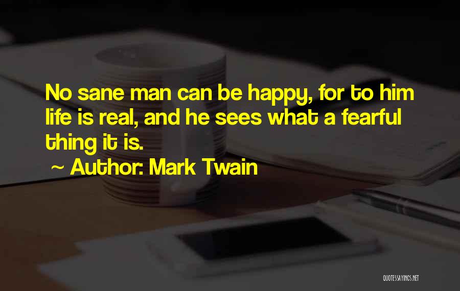 Mark Twain Quotes: No Sane Man Can Be Happy, For To Him Life Is Real, And He Sees What A Fearful Thing It