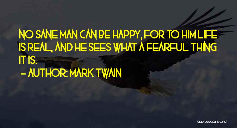 Mark Twain Quotes: No Sane Man Can Be Happy, For To Him Life Is Real, And He Sees What A Fearful Thing It