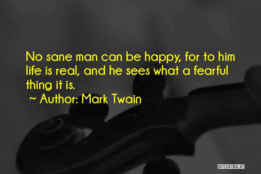Mark Twain Quotes: No Sane Man Can Be Happy, For To Him Life Is Real, And He Sees What A Fearful Thing It