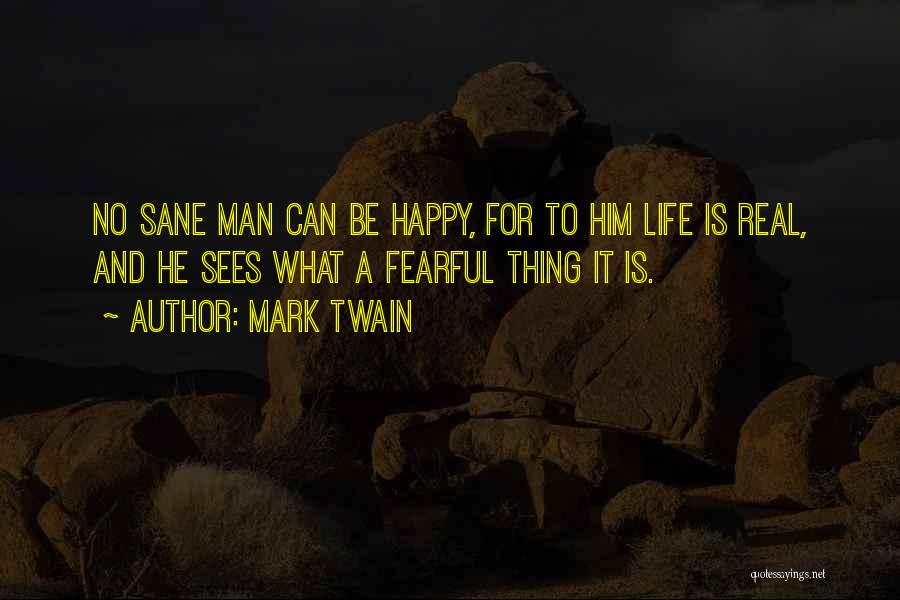 Mark Twain Quotes: No Sane Man Can Be Happy, For To Him Life Is Real, And He Sees What A Fearful Thing It