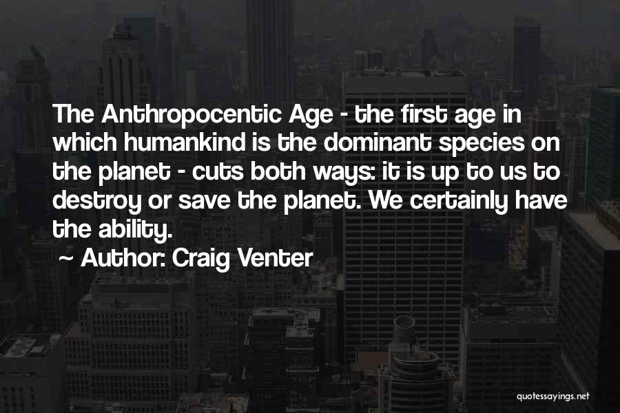 Craig Venter Quotes: The Anthropocentic Age - The First Age In Which Humankind Is The Dominant Species On The Planet - Cuts Both