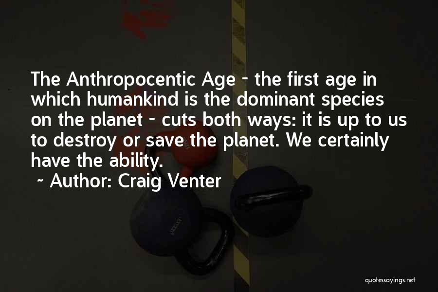 Craig Venter Quotes: The Anthropocentic Age - The First Age In Which Humankind Is The Dominant Species On The Planet - Cuts Both