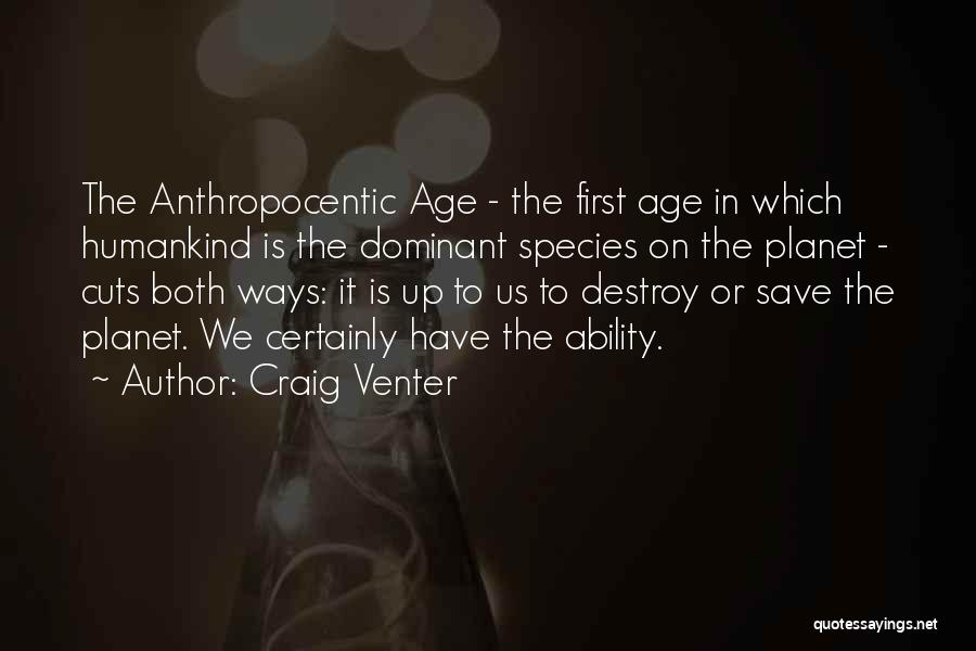 Craig Venter Quotes: The Anthropocentic Age - The First Age In Which Humankind Is The Dominant Species On The Planet - Cuts Both