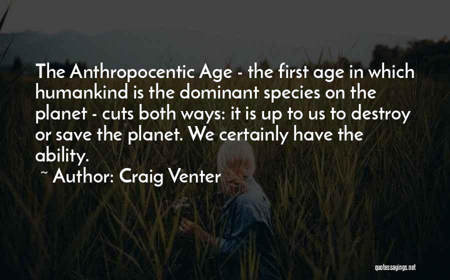 Craig Venter Quotes: The Anthropocentic Age - The First Age In Which Humankind Is The Dominant Species On The Planet - Cuts Both