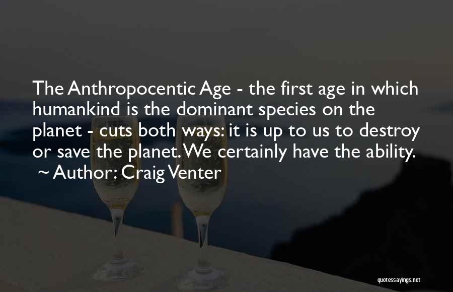 Craig Venter Quotes: The Anthropocentic Age - The First Age In Which Humankind Is The Dominant Species On The Planet - Cuts Both