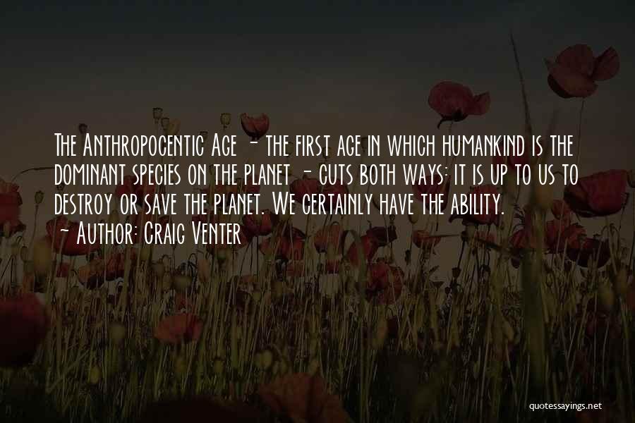 Craig Venter Quotes: The Anthropocentic Age - The First Age In Which Humankind Is The Dominant Species On The Planet - Cuts Both