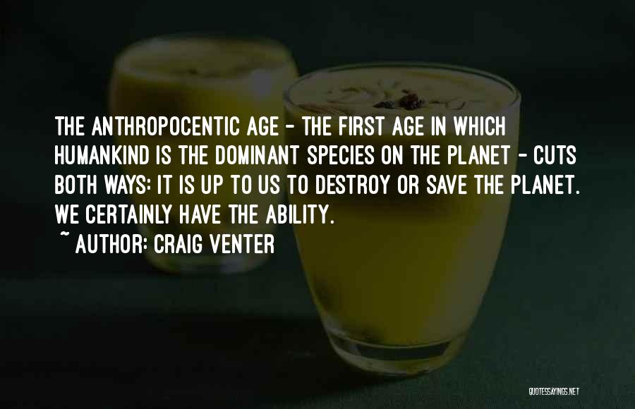 Craig Venter Quotes: The Anthropocentic Age - The First Age In Which Humankind Is The Dominant Species On The Planet - Cuts Both