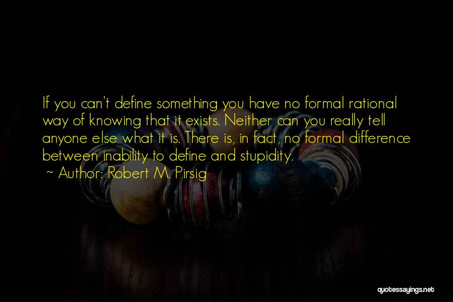 Robert M. Pirsig Quotes: If You Can't Define Something You Have No Formal Rational Way Of Knowing That It Exists. Neither Can You Really