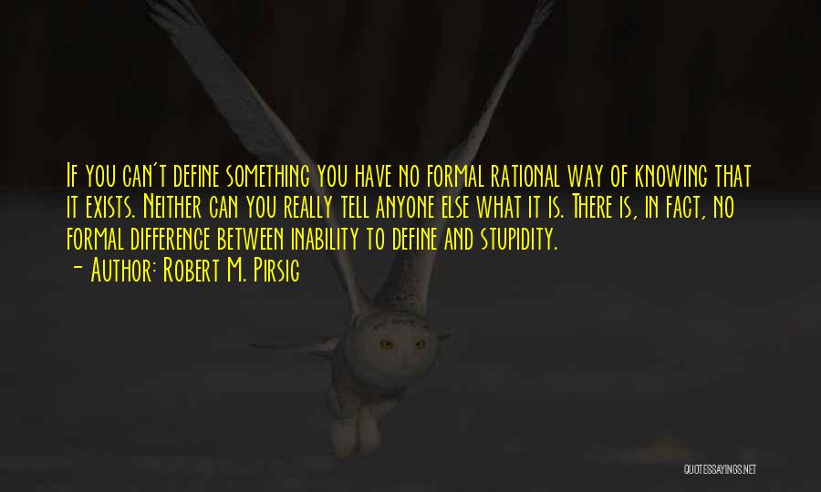 Robert M. Pirsig Quotes: If You Can't Define Something You Have No Formal Rational Way Of Knowing That It Exists. Neither Can You Really