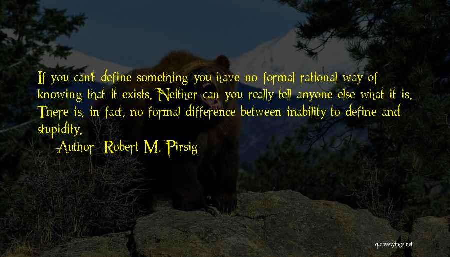 Robert M. Pirsig Quotes: If You Can't Define Something You Have No Formal Rational Way Of Knowing That It Exists. Neither Can You Really