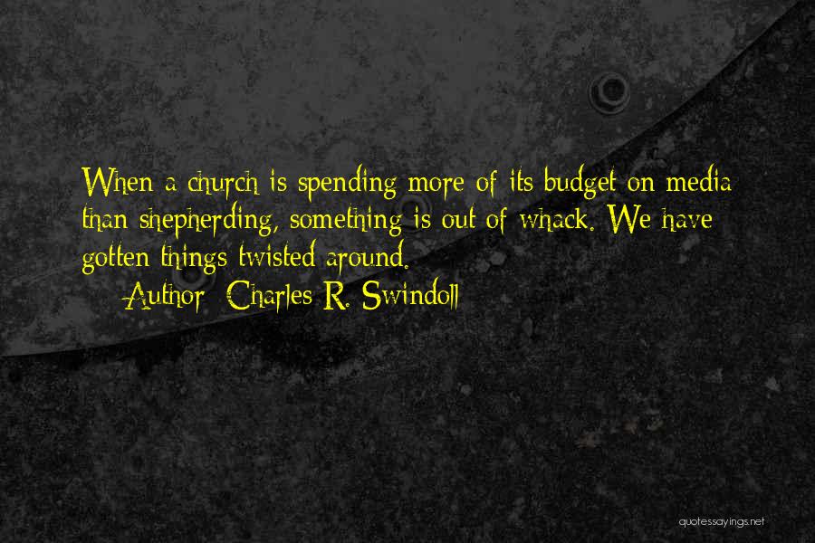 Charles R. Swindoll Quotes: When A Church Is Spending More Of Its Budget On Media Than Shepherding, Something Is Out Of Whack. We Have