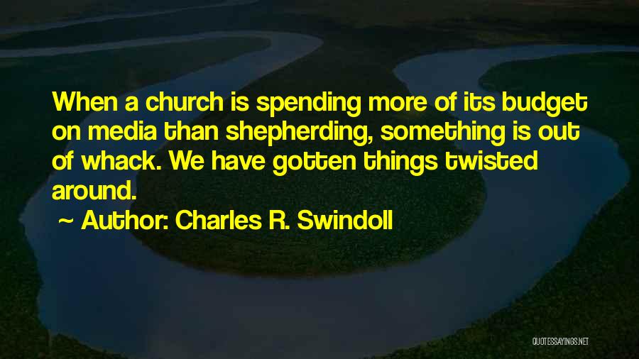 Charles R. Swindoll Quotes: When A Church Is Spending More Of Its Budget On Media Than Shepherding, Something Is Out Of Whack. We Have