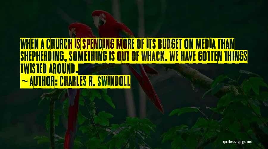 Charles R. Swindoll Quotes: When A Church Is Spending More Of Its Budget On Media Than Shepherding, Something Is Out Of Whack. We Have