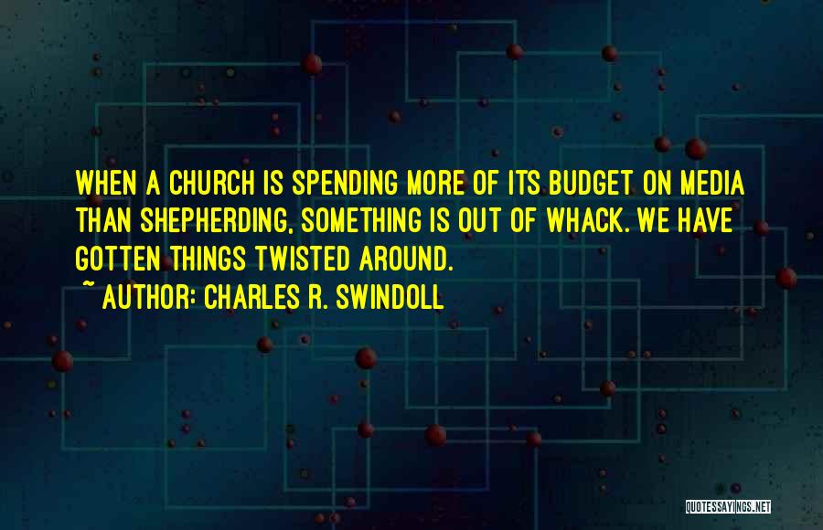 Charles R. Swindoll Quotes: When A Church Is Spending More Of Its Budget On Media Than Shepherding, Something Is Out Of Whack. We Have