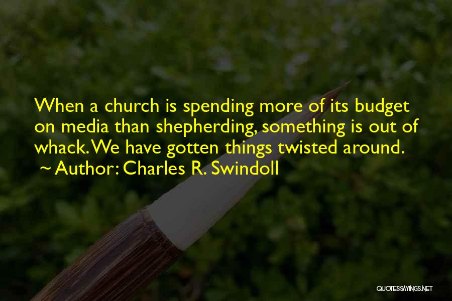 Charles R. Swindoll Quotes: When A Church Is Spending More Of Its Budget On Media Than Shepherding, Something Is Out Of Whack. We Have
