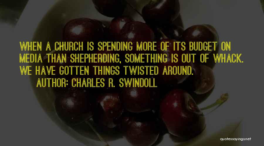 Charles R. Swindoll Quotes: When A Church Is Spending More Of Its Budget On Media Than Shepherding, Something Is Out Of Whack. We Have