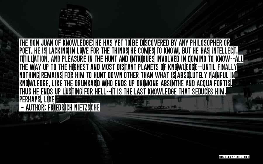 Friedrich Nietzsche Quotes: The Don Juan Of Knowledge: He Has Yet To Be Discovered By Any Philosopher Or Poet. He Is Lacking In