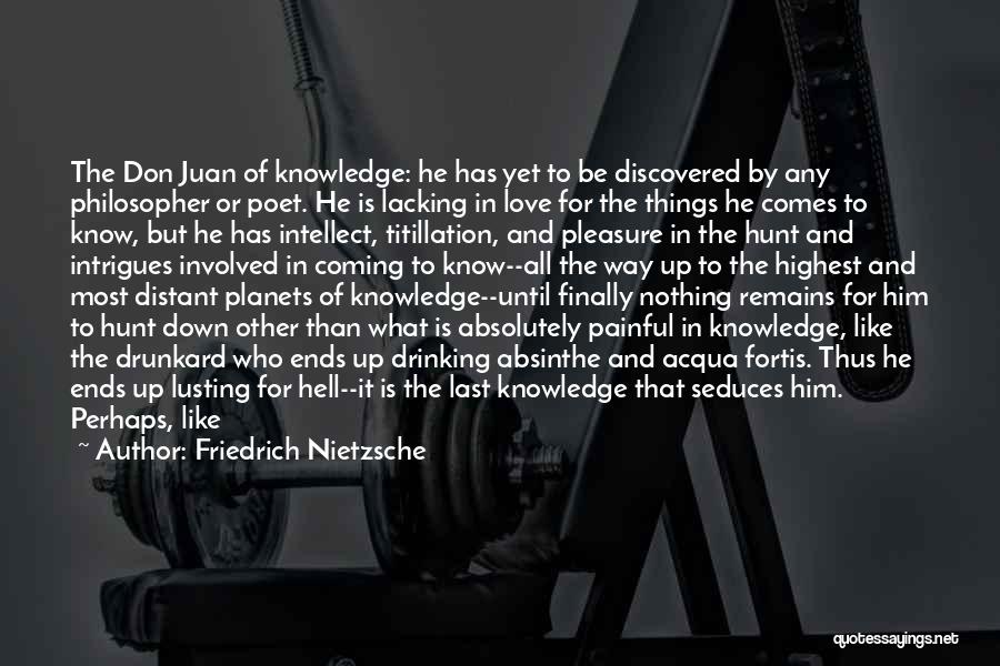 Friedrich Nietzsche Quotes: The Don Juan Of Knowledge: He Has Yet To Be Discovered By Any Philosopher Or Poet. He Is Lacking In