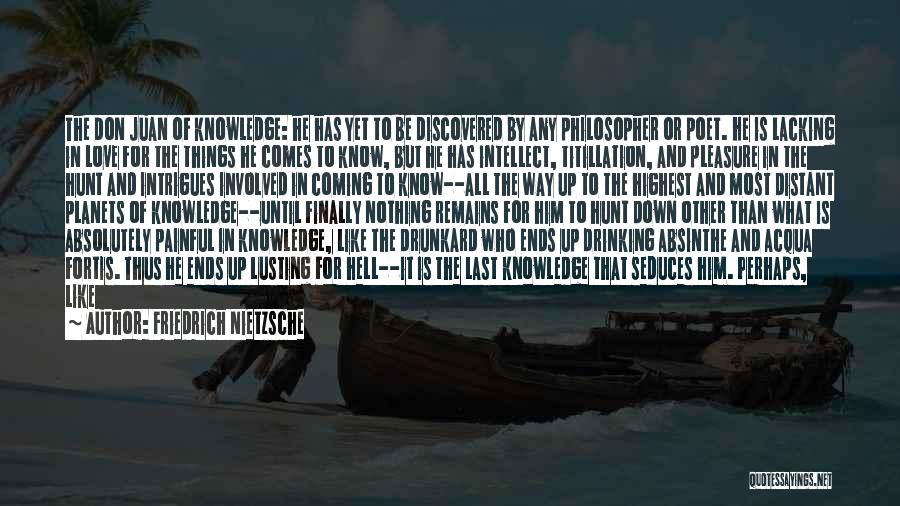 Friedrich Nietzsche Quotes: The Don Juan Of Knowledge: He Has Yet To Be Discovered By Any Philosopher Or Poet. He Is Lacking In