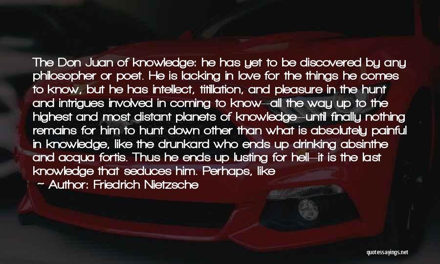 Friedrich Nietzsche Quotes: The Don Juan Of Knowledge: He Has Yet To Be Discovered By Any Philosopher Or Poet. He Is Lacking In